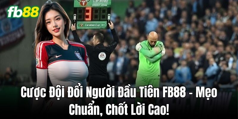 Chiến thuật Cược Đội Đổi Người Đầu Tiên để tối ưu thắng