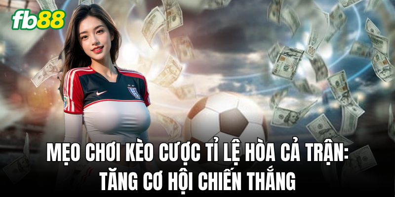 Kinh nghiệm cá cược Kèo Cược Tỉ Lệ Hòa Cả Trận từ chuyên gia