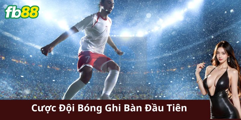 Cược đội bóng ghi bàn đầu tiên là gì?